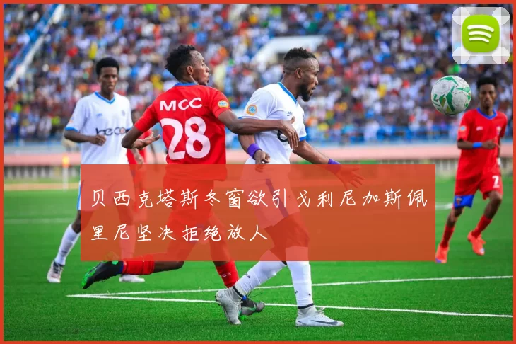 贝西克塔斯冬窗欲引戈利尼加斯佩里尼坚决拒绝放人