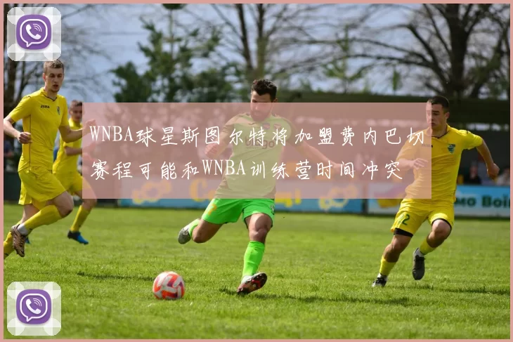 WNBA球星斯图尔特将加盟费内巴切赛程可能和WNBA训练营时间冲突
