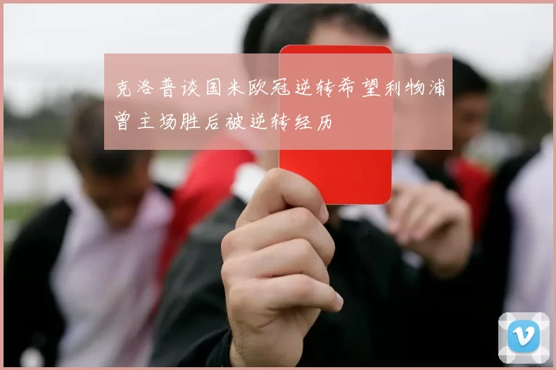 克洛普谈国米欧冠逆转希望利物浦曾主场胜后被逆转经历
