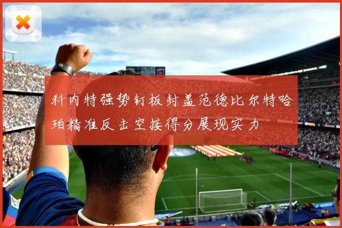 科内特强势钉板封盖范德比尔特哈珀精准反击空接得分展现实力