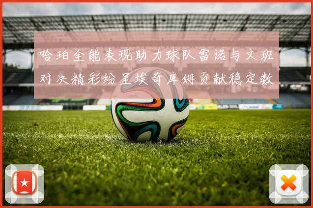 哈珀全能表现助力球队雷诺与文班对决精彩纷呈埃奇库姆贡献稳定数据