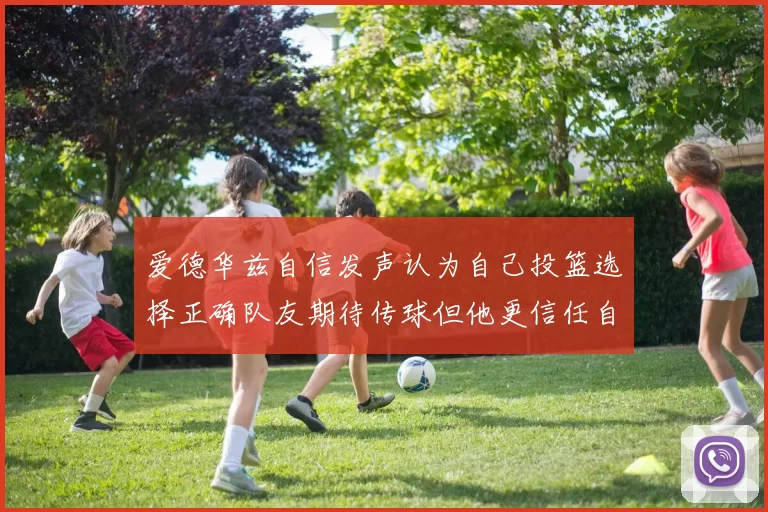 爱德华兹自信发声认为自己投篮选择正确队友期待传球但他更信任自己
